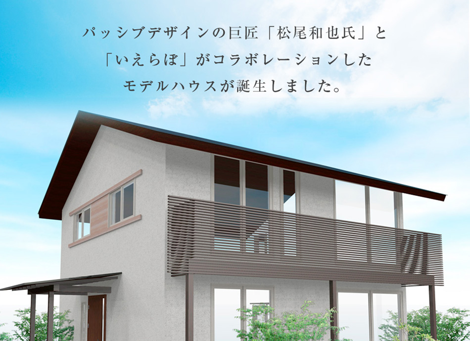 パッシブデザインの巨匠「松尾和也氏」と「いえらぼ」がコラボレーションしたモデルハウスが誕生します。